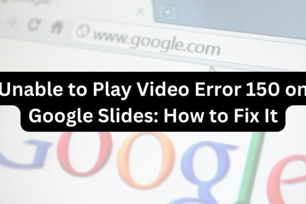 Unable to Play Video Error 150 on Google Slides: How to Fix It